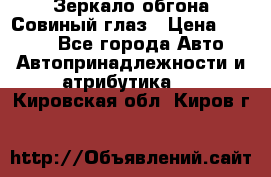 Зеркало обгона Совиный глаз › Цена ­ 2 400 - Все города Авто » Автопринадлежности и атрибутика   . Кировская обл.,Киров г.